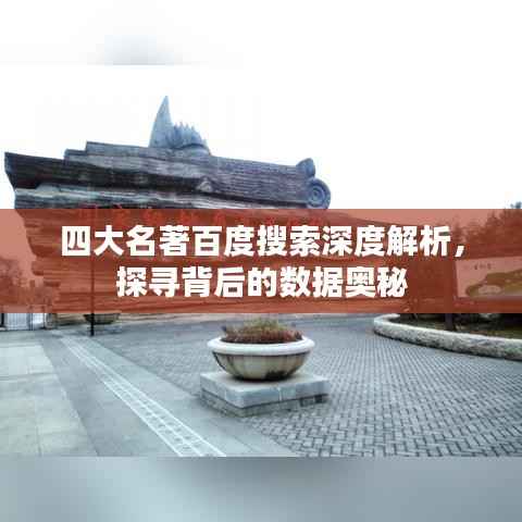 四大名著百度搜索深度解析,探寻背后的数据奥秘