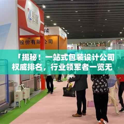 「揭秘!一站式包装设计公司权威排名,行业领军者一览无遗!」