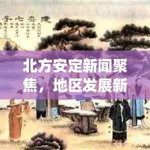 北方安定新闻聚焦,地区发展新动态速递