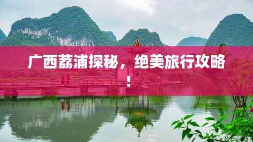 广西荔浦探秘,绝美旅行攻略!