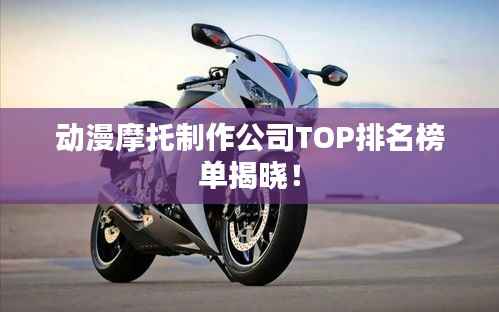 动漫摩托制作公司TOP排名榜单揭晓!