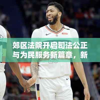 郊区法院开启司法公正与为民服务新篇章,新闻头条聚焦公正司法实践