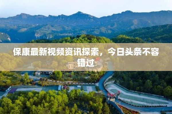 保康最新视频资讯探索,今日头条不容错过