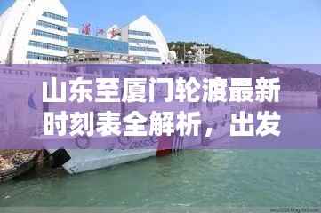 山东至厦门轮渡最新时刻表全解析,出发时间、到达时间一目了然