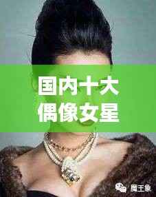 国内十大偶像女星排行榜,惊艳你的眼球!