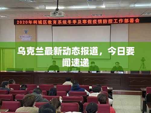 乌克兰最新动态报道,今日要闻速递