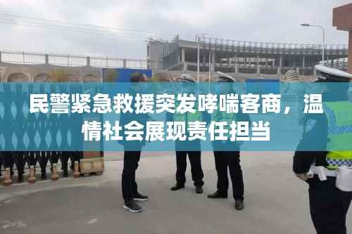 民警紧急救援突发哮喘客商,温情社会展现责任担当