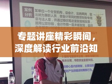 专题讲座精彩瞬间,深度解读行业前沿知识简报